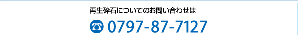 再生砕石についてのお問い合わせは0797-87-7127迄お電話下さい。