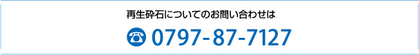 再生砕石のお問い合わせは0797-87-7127迄お電話下さい。